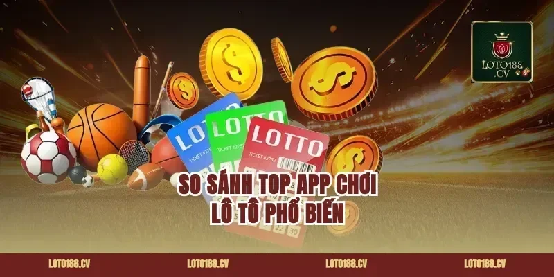 So Sánh Top App Chơi Lô Tô Phổ Biến