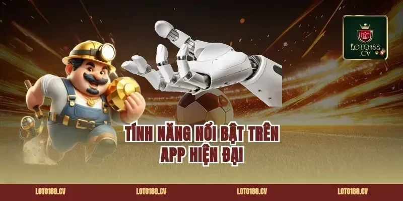 Tính Năng Nổi Bật Trên App Hiện Đại