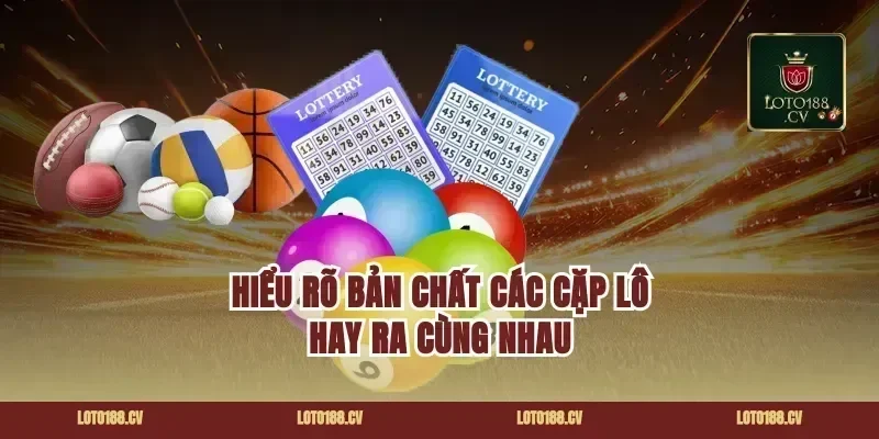 Hiểu Rõ Bản Chất Các Cặp Lô Hay Ra Cùng Nhau