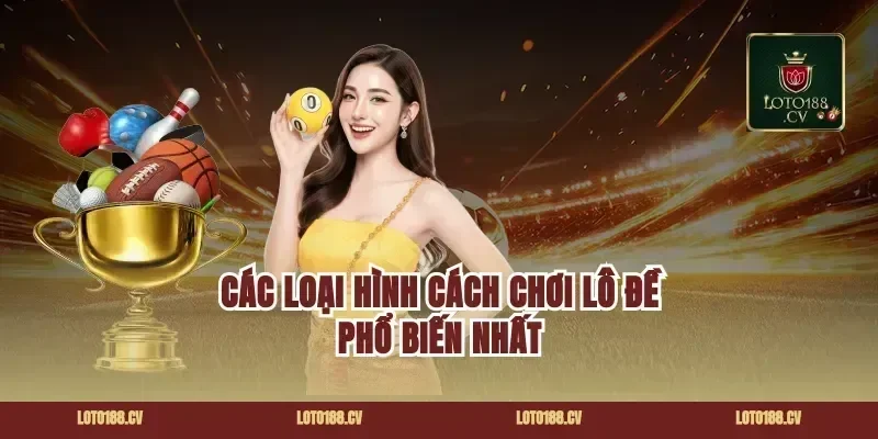 Các Loại Hình cách chơi lô đề Phổ Biến Nhất