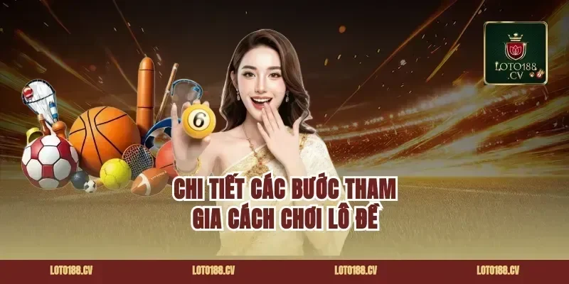 Chi Tiết Các Bước Tham Gia cách chơi lô đề