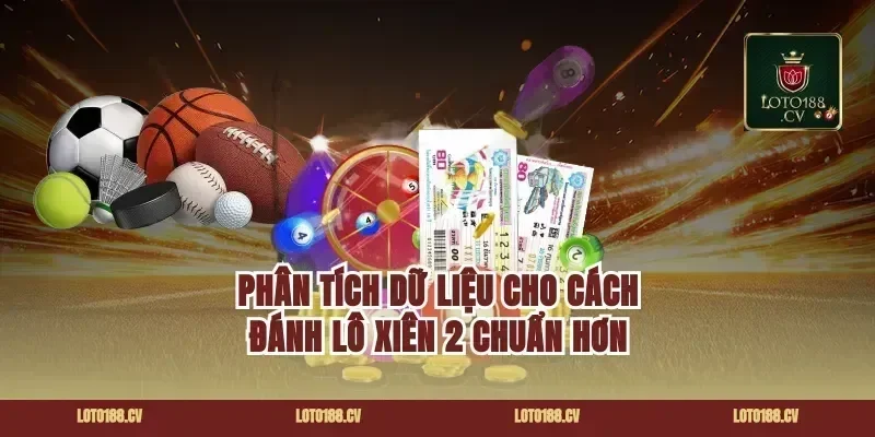 Phân tích dữ liệu cho cách đánh lô xiên 2 chuẩn hơn
