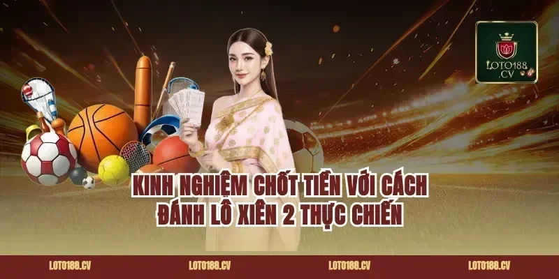 Kinh nghiệm chốt tiền với cách đánh lô xiên 2 thực chiến