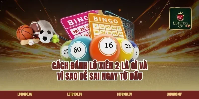 cách đánh lô xiên 2 là gì và vì sao dễ sai ngay từ đầu