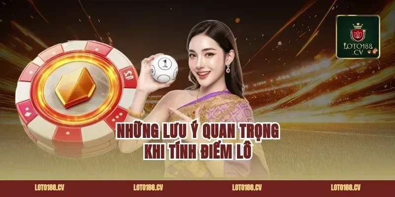 Những Lưu Ý Quan Trọng Khi Tính Điểm Lô