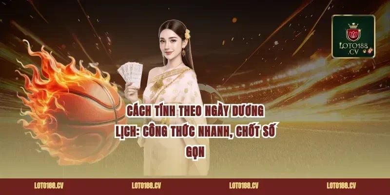 Cách tính theo ngày dương lịch: công thức nhanh, chốt số gọn