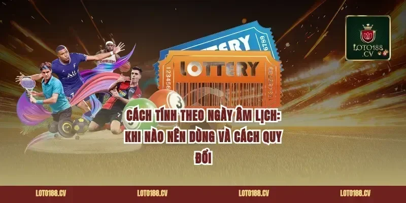 Cách tính theo ngày âm lịch: khi nào nên dùng và cách quy đổi