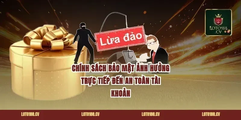 Chính sách bảo mật ảnh hưởng trực tiếp đến an toàn tài khoản
