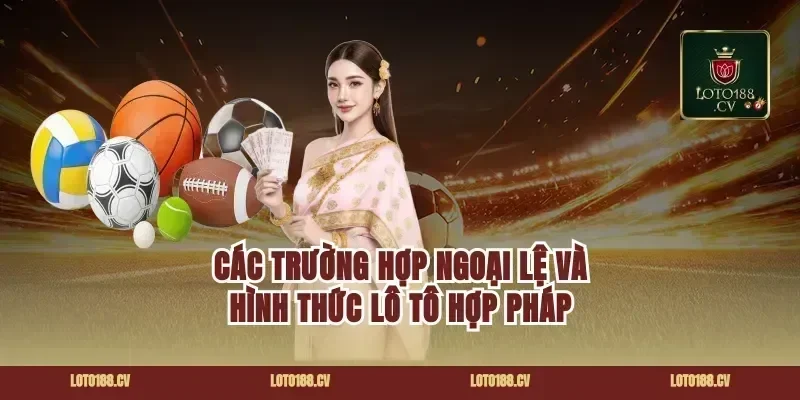 Các trường hợp ngoại lệ và hình thức lô tô hợp pháp