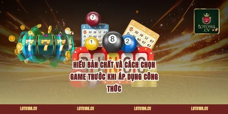 Hiểu bản chất và cách chọn game trước khi áp dụng công thức