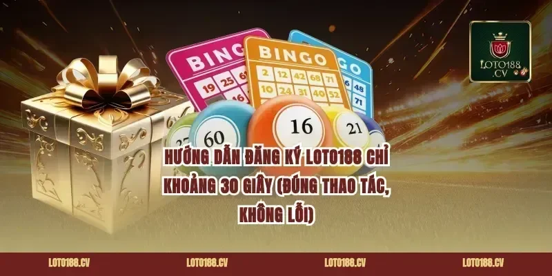 Hướng dẫn đăng ký Loto188 chỉ khoảng 30 giây (đúng thao tác, không lỗi)