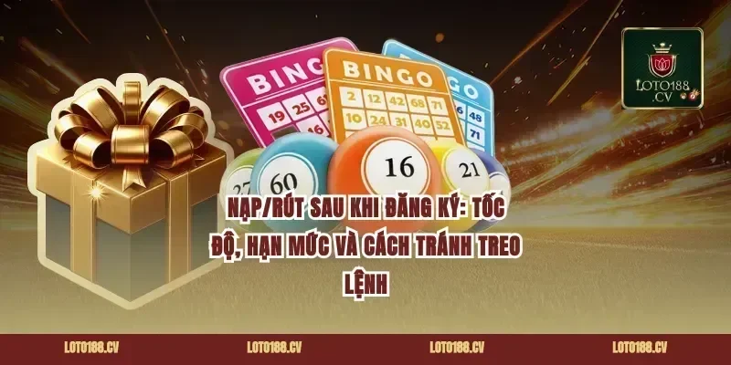 Nạp/rút sau khi đăng ký: tốc độ, hạn mức và cách tránh treo lệnh