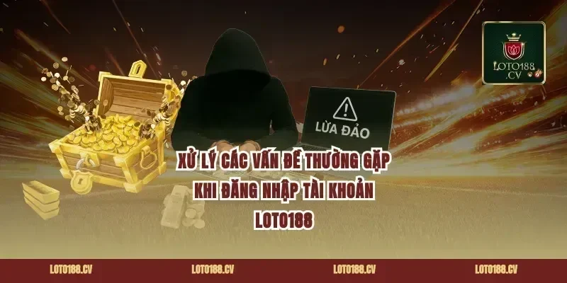 Xử lý các vấn đề thường gặp khi đăng nhập tài khoản Loto188