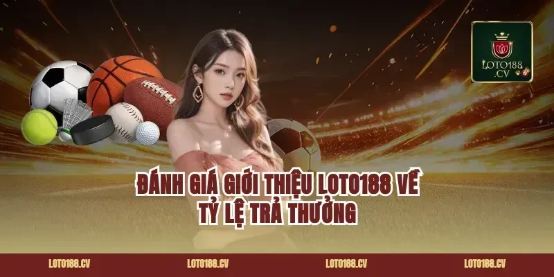 Đánh giá giới thiệu loto188 về tỷ lệ trả thưởng