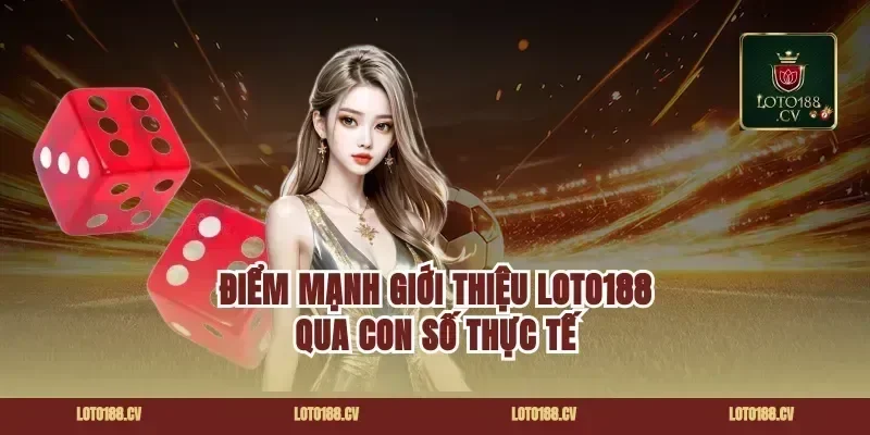 Điểm mạnh giới thiệu loto188 qua con số thực tế
