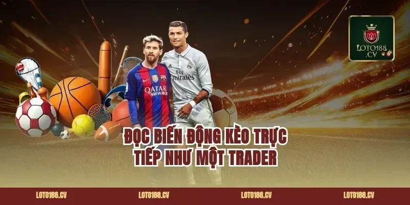 Đọc biến động kèo trực tiếp như một trader