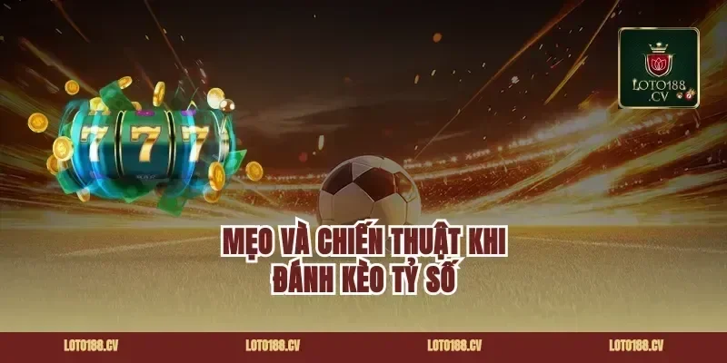 Mẹo và chiến thuật khi đánh kèo tỷ số