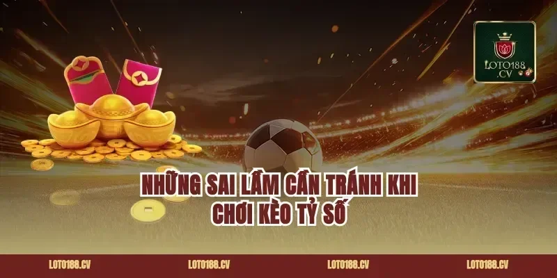 Những sai lầm cần tránh khi chơi kèo tỷ số