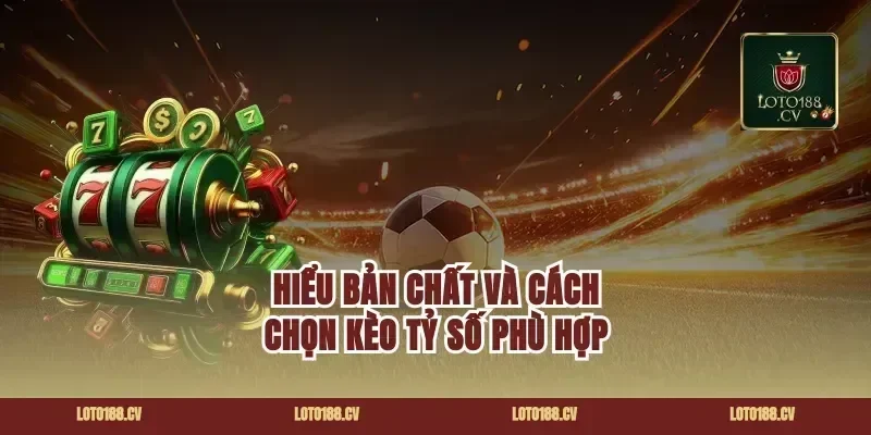 Hiểu bản chất và cách chọn kèo tỷ số phù hợp