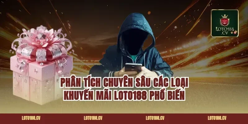Phân Tích Chuyên Sâu Các Loại Khuyến Mãi Loto188 Phổ Biến