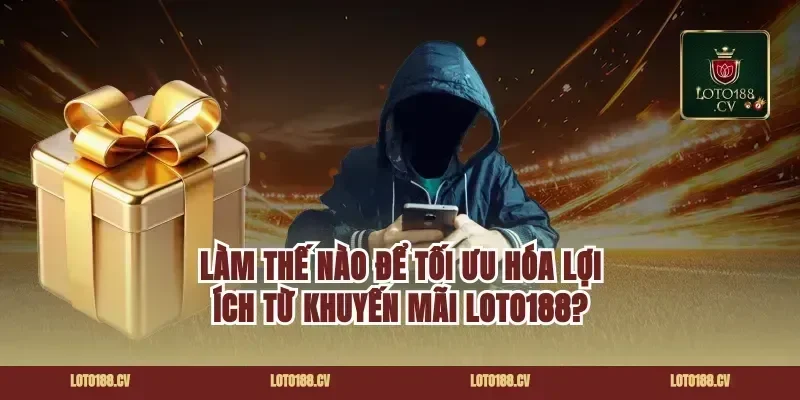 Làm Thế Nào Để Tối Ưu Hóa Lợi Ích Từ Khuyến Mãi Loto188?