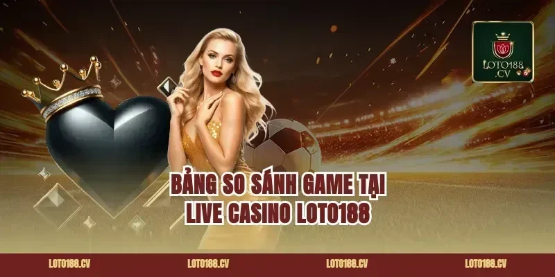 Bảng So Sánh Game Tại Live Casino Loto188