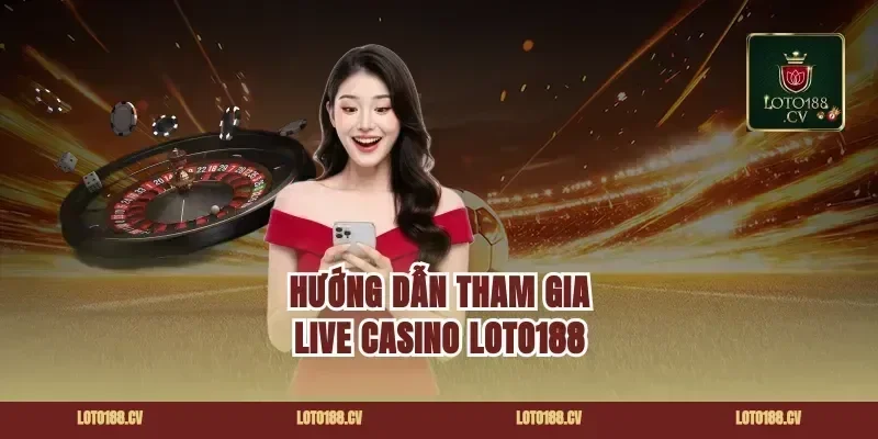 Hướng Dẫn Tham Gia Live Casino Loto188