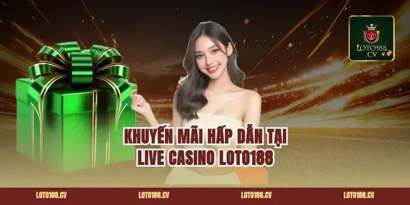 Khuyến Mãi Hấp Dẫn Tại Live Casino Loto188