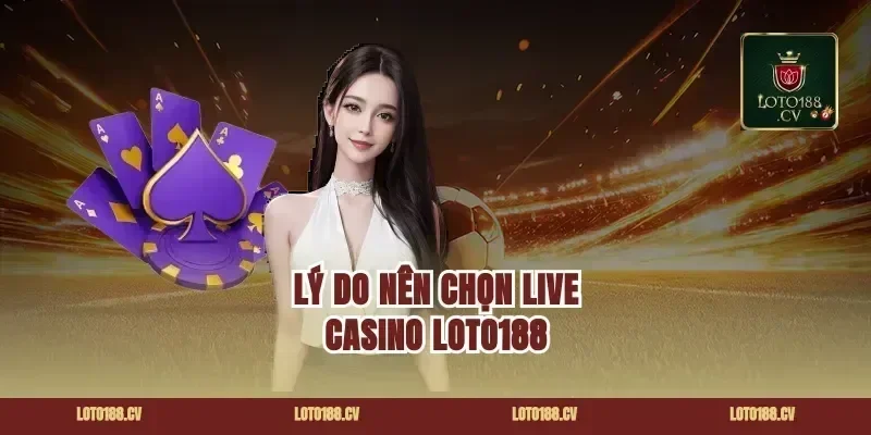 Lý Do Nên Chọn Live Casino Loto188