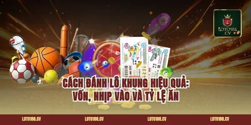Cách đánh lô khung hiệu quả: vốn, nhịp vào và tỷ lệ ăn