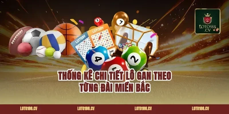 Thống Kê Chi Tiết Lô Gan Theo Từng Đài Miền Bắc