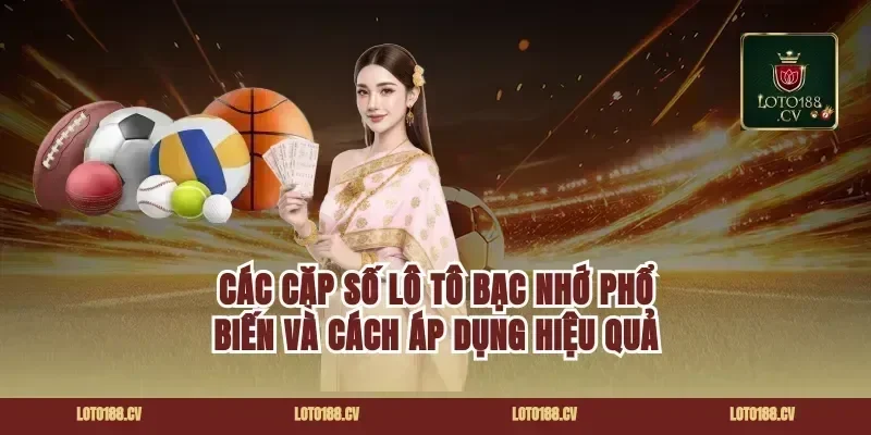 Các cặp số lô tô bạc nhớ phổ biến và cách áp dụng hiệu quả