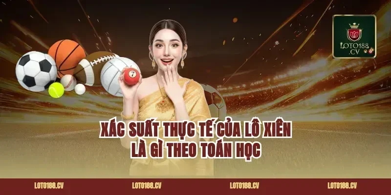 Xác suất thực tế của lô xiên là gì theo toán học