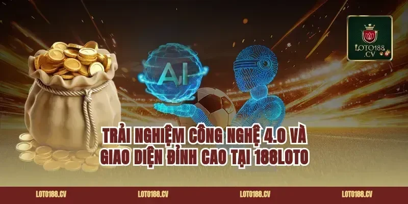 Trải nghiệm công nghệ 4.0 và giao diện đỉnh cao tại 188loto