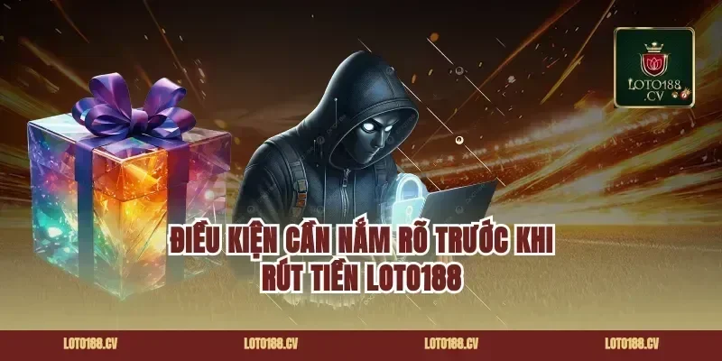 Điều Kiện Cần Nắm Rõ Trước Khi Rút Tiền Loto188