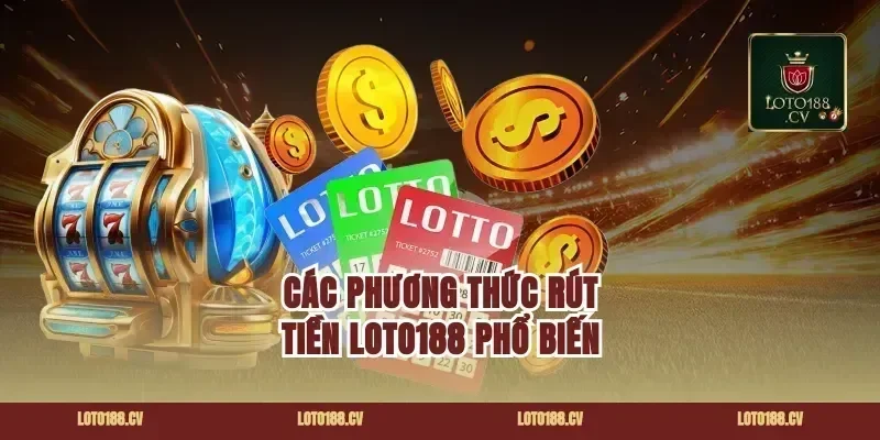 Các Phương Thức Rút Tiền Loto188 Phổ Biến