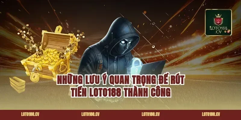 Những Lưu Ý Quan Trọng Để Rút Tiền Loto188 Thành Công