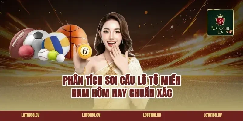 Phân tích soi cầu lô tô miền Nam hôm nay chuẩn xác