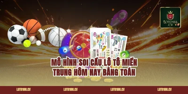 Mô hình soi cầu lô tô miền Trung hôm nay bằng toán