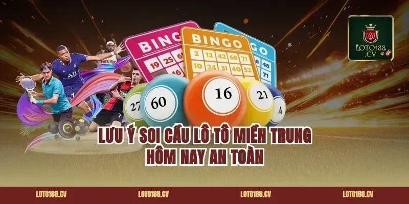 Lưu ý soi cầu lô tô miền Trung hôm nay an toàn