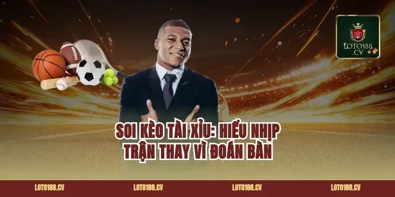 Soi kèo tài xỉu: hiểu nhịp trận thay vì đoán bàn