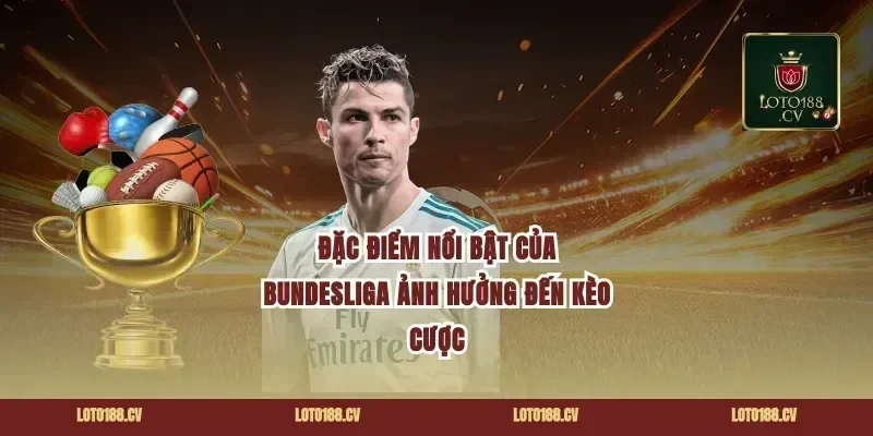 Đặc Điểm Nổi Bật Của Bundesliga Ảnh Hưởng Đến Kèo Cược