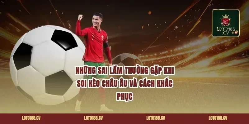 Những Sai Lầm Thường Gặp Khi Soi Kèo Châu Âu Và Cách Khắc Phục