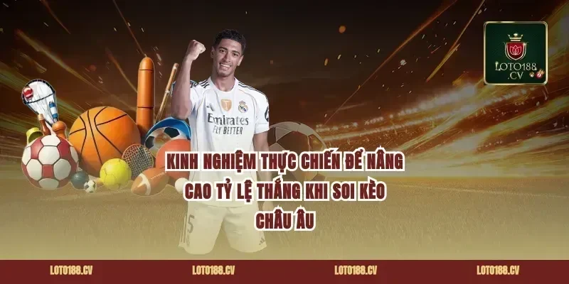 Kinh Nghiệm Thực Chiến Để Nâng Cao Tỷ Lệ Thắng Khi Soi Kèo Châu Âu