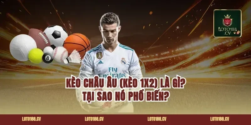Kèo Châu Âu (Kèo 1x2) Là Gì? Tại Sao Nó Phổ Biến?