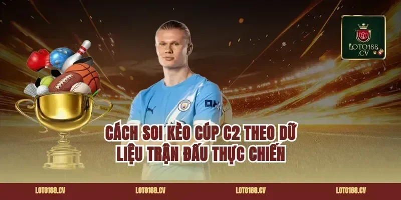 Cách soi kèo cúp c2 theo dữ liệu trận đấu thực chiến