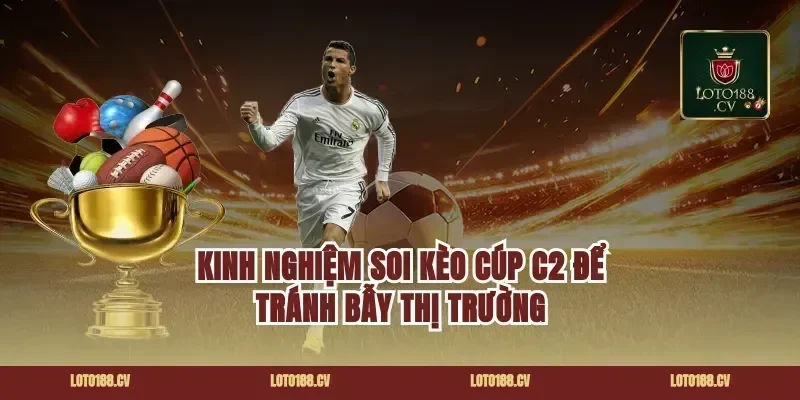 Kinh nghiệm soi kèo cúp c2 để tránh bẫy thị trường