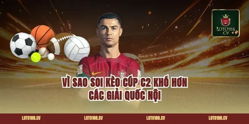 Vì sao soi kèo cúp c2 khó hơn các giải quốc nội