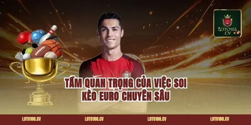 Tầm Quan Trọng Của Việc Soi Kèo Euro Chuyên Sâu