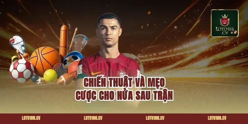 Chiến thuật và mẹo cược cho nửa sau trận